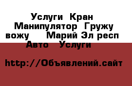 Услуги. Кран. Манипулятор. Гружу вожу.  - Марий Эл респ. Авто » Услуги   